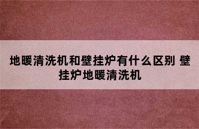 地暖清洗机和壁挂炉有什么区别 壁挂炉地暖清洗机